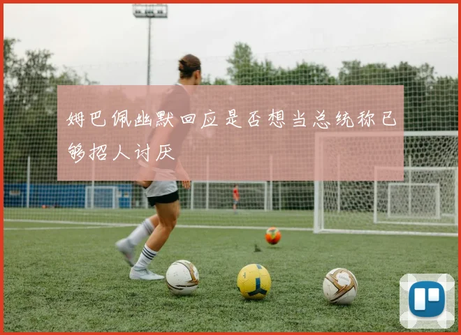 姆巴佩幽默回应是否想当总统称已够招人讨厌